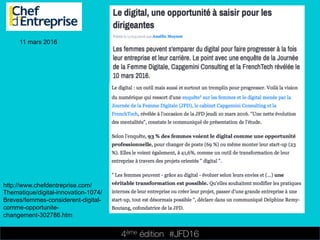 4ème édition 














#JFD16
11 mars 2016
http://www.chefdentreprise.com/
Thematique/digital-innovation-1074/
Breves/femmes-considerent-digital-
comme-opportunite-
changement-302786.htm
 
