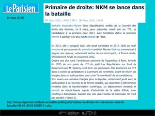 4ème édition 














#JFD16
8 mars 2016
http://www.leparisien.fr/flash-actualite-politique/primaire-de-droite-nkm-se-lance-dans-la-
bataille-08-03-2016-5608141.php
 