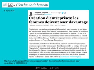 4ème édition 














#JFD16
8 mars 2016
http://www.huffingtonpost.fr/severine-gregoire/creation-dentreprises-les-femmes-doivent-oser-
davantage_b_9398550.html
 