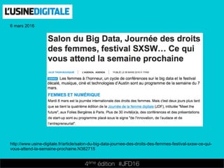4ème édition 














#JFD16
6 mars 2016
http://www.usine-digitale.fr/article/salon-du-big-data-journee-des-droits-des-femmes-festival-sxsw-ce-qui-
vous-attend-la-semaine-prochaine.N382715
 