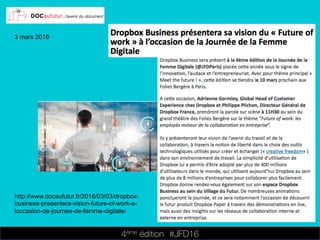 4ème édition 














#JFD16
3 mars 2016
http://www.docaufutur.fr/2016/03/03/dropbox-
business-presentera-vision-future-of-work-a-
loccasion-de-journee-de-femme-digitale/
 
