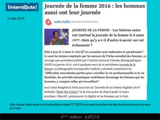 4ème édition 














#JFD16
2 mars 2016
http://www.linternaute.com/actualite/societe/1272879-journee-de-la-femme-les-hommes-aussi-ont-leur-
journee/
 