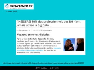 4ème édition 














#JFD16
11 mars 2016
http://www.frenchweb.fr/insiders-80-des-professionnels-des-rh-nont-jamais-utilise-la-big-data/232788
 