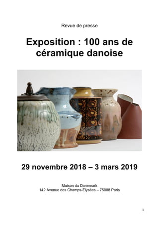 1
Revue de presse
Exposition : 100 ans de
céramique danoise
29 novembre 2018 – 3 mars 2019
Maison du Danemark
142 Avenue des Champs-Elysées – 75008 Paris
 