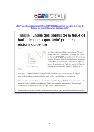 10
http://www.webmanagercenter.com/2017/04/07/405282/tunisie-lhuile-des-pepins-de-la-figue-de-
barbarie-une-opportunite-pour-les-regions-du-centre/
 