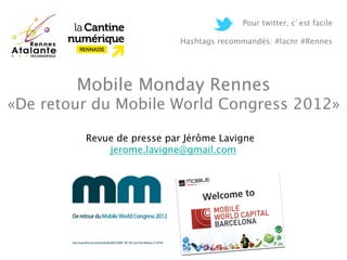 Pour twitter, c est facile
                                                                   
                            Hashtags recommandés: #lacnr #Rennes




        Mobile Monday Rennes 
«De retour du Mobile World Congress 2012»

         Revue de presse par Jérôme Lavigne
             jerome.lavigne@gmail.com
 