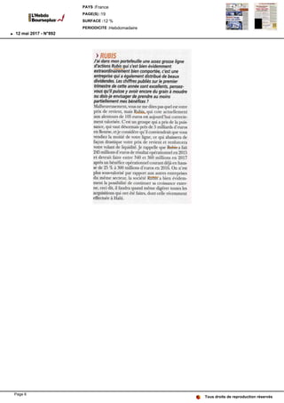 > RUBIS> RUBIS
J'ai dans mon portefeuille une assez grosse ligne
d'actions Rubis qui s'est bien évidemment
extraordinairement bien comportée, c'est une
entreprise qui a également distribué de beaux
dividendes. Les chiffres publiés sur le premier
trimestre de cette année sont excellents, pensez-
vous qu'il puisse y avoir encore du grain à moudre
ou dois-je envisager de prendre au moins
partiellement mes bénéfices ?
Malheureusement, vous ne me dites pas quel est votre
prix de revient, mais Rubis, qui cote actuellement
aux alentours de 105 euros est aujourd'hui correcte-
ment valorisée. C'est un groupe qui a pris de la puis-
sance, qui vaut désormais près de 5 milliards d'euros
en Bourse, etje considère qu'il conviendrait que vous
vendiez la moitié de votre ligne, ce qui abaissera de
façon drastique votre prix de revient et renforcera
votre volant de liquidité. Je rappelle que Rubis a fait
245 millions d'euros de résultat opérationnel en 2015
et devrait faire entre 340 et 360 millions en 2017
après un bénéfice opérationnel courant déjà en haus-
se de 25 % à 300 millions d'euros en 2016. On n'est
plus sous-valorisé par rapport aux autres entreprises
du même secteur, la société Rubis a bien évidem-
ment la possibilité de continuer sa croissance exter-
ne, ceci dit, il faudra quand même digérer toutes les
acquisitions qui ont été faites, dont celle récemment
effectuée à Haïti.
Tous droits de reproduction réservés
PAYS :France
PAGE(S) :19
SURFACE :12 %
PERIODICITE :Hebdomadaire
12 mai 2017 - N°892
Page 6
 