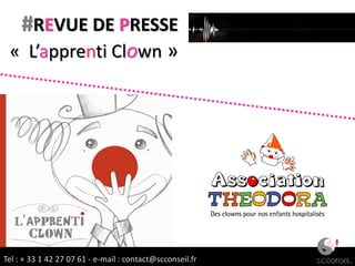 #REVUE DE PRESSE
 « L’apprenti Clown »




Tel : + 33 1 42 27 07 61 -1 42 27:07 61 - e-mail : contact@scconseil.fr
                Tel : + 33 e-mail contact@scconseil.fr
 