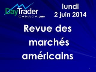 lundi
2 juin 2014
Revue des
marchés
américains
1
 