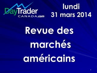 lundi
31 mars 2014
Revue des
marchés
américains
1
 