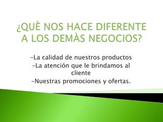 -La calidad de nuestros productos
-La atención que le brindamos al
cliente
-Nuestras promociones y ofertas.
 