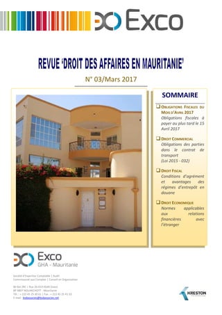 N° 03/Mars 2017
----------------------------------------------------------------
Société d’Expertise Comptable | Audit
Commissariat aux Comptes | Conseil en Organisation
80 Ilot ZRC | Rue 26-014 KSAR Ouest
BP 4897 NOUAKCHOTT - Mauritanie
Tél. : + 222 45 25 30 61 | Fax : + 222 45 25 41 33
E-mail : bsdassocies@bsdassocies.net
SOMMAIRE
OBLIGATIONS FISCALES DU
MOIS D’AVRIL 2017
Obligations fiscales à
payer au plus tard le 15
Avril 2017
DROIT COMMERCIAL
Obligations des parties
dans le contrat de
transport
(Loi 2015 - 032)
DROIT FISCAL
Conditions d’agrément
et avantages des
régimes d’entrepôt en
douane
DROIT ECONOMIQUE
Normes applicables
aux relations
financières avec
l’étranger
 