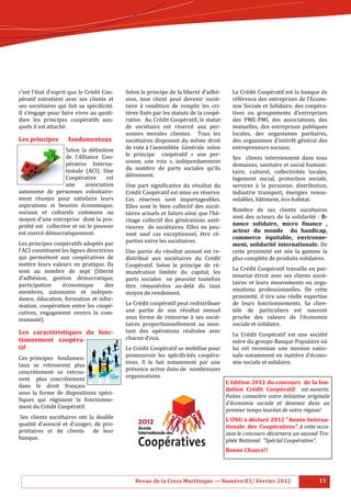 c’est	l’é tat	d’esprit	que	le	Cré dit	Coo-            Selon	le	principe	de	la	liberté 	 d’adhé -            Le	Cré dit	Coopé ratif	est	la	banque	de	
pé ratif	 entretient	 avec	 ses	 clients	 et	          sion,	 tout	 client	 peut	 devenir	 socié -            ré fé rence	des	entreprises	de	l’Econo-
ses	 socié taires	 qui	 fait	 sa	 spé ci:icité .	    taire	 à 	 condition	 de	 remplir	 les	 cri-           mie	Sociale	et	Solidaire,	des	coopé ra-
Il	 s’engage	 pour	 faire	 vivre	 au	 quoti-            tè res	:ixé s	par	les	statuts	de	la	coopé -          tives	 ou	 groupements	 d’entreprises	
dien	 les	 principes	 coopé ratifs	 aux-               rative.		Au	Cré dit	Coopé ratif,	le	statut	           des	 PME-PMI,	 des	 associations,	 des	
quels	il	est	attaché .		                               de	 socié taire	 est	 ré servé 	 aux	 per-           mutuelles,	 des	 entreprises	 publiques	
                                                        sonnes	 morales	 clientes.	 	 Tous	 les	                locales,	 des	 organismes	 paritaires,	
Les	principes							fondamentaux	                  	    socié taires	 disposent	 du	 mê me	 droit	            des	 organismes	 d’inté rê t	 gé né ral	 des	
                         Selon	 la	 dé :inition		      de	vote	à 	l’assemblé e		Gé né rale		selon	         entrepreneurs	sociaux.		
                         de	 l’Alliance	 Coo-           le	 principe	 	 coopé ratif	 «	 une	 per-
                                                                                                                Ses	 	 clients	 interviennent	 dans	 tous	
                         pé rative	 Interna-           sonne,	 une	 voix	 »,	 indé pendamment		
                                                                                                                domaines,	sanitaire	et	social	humani-
                         tionale	 (ACI).	 Une	          du	 nombre	 de	 parts	 sociales	 qu’ils	
                                                                                                                taire,	 culturel,	 collectivité s	 locales,	
                         Coopé rative	 est	            dé tiennent.	
                                                                                                                logement	 social,	 protection	 sociale,	
                         une	      association	         Une	 part	 signi:icative	 du	 ré sultat	 du	           services	 à 	 la	 personne,	 distribution,	
autonome	 de	 personnes	 volontaire-                    Cré dit	Coopé ratif	est	mise	en	ré serve.		          industrie	 transport,	 é nergies	 renou-
ment	 ré unies	 pour	 satisfaire	 leurs	               Ces	 ré serves	 sont	 impartageables.	                 velables,	bâ timent,	é co-habitat.	
aspirations	 et	 besoins	 é conomique,	                Elles	 sont	 le	 bien	 collectif	 des	 socié -
sociaux	 et	 culturels	 communs	 au	                                                                            Nombre	 de	 ses	 clients	 socié taires	
                                                        taires	actuels	et	futurs	ainsi	que	l’hé -
moyen	d’une	entreprise		dont	la	pro-                                                                            sont	 des	 acteurs	 de	 la	 solidarité 	 :	 .i-
                                                        ritage	 collectif	 des	 gé né rations	 anté -
prié té 	 est		collective	et	où 	le	pouvoir	                                                                 nance	 solidaire,	 micro	 .inance	 ,	
                                                        rieures	 	 de	 socié taires.	 Elles	 ne	 peu-
est	exercé 	dé mocratiquement.                                                                                acteur	 du	 monde	 	 du	 handicap,	
                                         	              vent	 sauf	 cas	 exceptionnel,	 ê tre	 ré -
                                                                                                                commerce	 équitable,	 environne-
Les	principes	coopé ratifs	adopté s	par	              parties	entre	les	socié taires.     	
                                                                                                                ment,	 solidarité	 internationale.	 De	
l’ACI	constituent	les	lignes	directrices	               Une	 partie	 du	 ré sultat	 annuel	 est	 re-           cette	 proximité 	 est	 né e	 la	 gamme	 la	
qui	 permettent	 aux	 coopé ratives	 de	               distribué 	 aux	 socié taires	 du	 Cré dit	          plus	complè te	de	produits	solidaires.	
mettre	 leurs	 valeurs	 en	 pratique.	 Ils	             Coopé ratif.	 Selon	 le	 principe	 de	 ré -
sont	 au	 nombre	 de	 sept	 (liberté 	                                                                         Le	Cré dit	Coopé ratif	travaille	en	par-
                                                        muné ration	 limité e	 du	 capital,	 les	
d’adhé sion,	 gestion	 dé mocratique,	                                                                        tenariat	 é troit	 avec	 ses	 clients	 socié -
                                                        parts	 sociales	 	 ne	 peuvent	 toutefois	
participation	      é conomique	      des	                                                                     taires	 et	 leurs	 mouvements	 ou	 orga-
                                                        ê tre	 ré muné ré es	 au-delà 	 du	 taux	
membres,	 autonomie	 et	 indé pen-                                                                             nisations	 professionnelles.	 De	 cette	
                                                        moyen	de	rendement.          	

dance,	 é ducation,	 formation	 et	 infor-                                                                     proximité ,	 il	 tire	 une	 ré elle	 expertise	
mation,	 coopé ration	 entre	 les	 coopé -            Le	Cré dit	coopé ratif	peut	redistribuer	             de	 leurs	 fonctionnements.	 Sa	 clien-
ratives,	 engagement	 envers	 la	 com-                  une	 partie	 de	 son	 ré sultat	 annuel	               tè le	 de	 particuliers	 est	 souvent	
munauté ).   	
                                                        sous	 forme	 de	 ristourne	 à 	 ses	 socié -          proche	 des	 valeurs	 de	 l’é conomie	
                                                        taires	 proportionnellement	 au	 mon-                   sociale	et	solidaire.	
Les	 caractéristiques	 du	 fonc-                        tant	 des	 opé rations	 ré alisé es	 avec	
                                                                                                                Le	 Cré dit	 Coopé ratif	 est	 une	 socié té 	
tionnement	 coopéra-                                    chacun	d’eux.     	
                                                                                                                mè re	du	groupe	Banque	Populaire	où 	
tif 	                                                   Le	Cré dit	Coopé ratif	se	mobilise	pour	              lui	 est	 reconnue	 une	 mission	 natio-
Ces	 principes	 	 fondamen-                             promouvoir	 les	 spé ci:icité s	 coopé ra-           nale	 notamment	 en	matiè re	d’é cono-
taux	 se	 retrouvent	 plus	                             tives.	 Il	 le	 fait	 notamment	 par	 une	              mie	sociale	et	solidaire.	
                                                        pré sence	active	dans	de		nombreuses	
concrè tement	 se	 retrou-                                                                                     	
                                                        organisations.		
vent	 	 plus	 concrè tement	
                                                                                                            L’édition	2012	du	concours		de	la	fon-
dans	 le	 droit	 français		
                                                                                                            dation	 Crédit	 Coopératif	 	 est	ouverte.	
sous	 la	 forme	 de	 dispositions	 spé ci-
                                                                                                            Faites	 connaitre	 votre	 initiative	 originale	
:iques	 qui	 ré gissent	 le	 fonctionne-
                                                                                                            d’économie	 sociale	 et	 devenez	 dans	 un	
ment	du	Cré dit	Coopé ratif.	
                                                                                                            premier	temps	lauréat	de	votre	région!	
                                                                                                            	
	Ses	 clients	 socié taires	 ont	 la	 double	                                                              L’ONU	a	déclaré	2012	"Année	Interna-
qualité 	 d’associé 	 et	 d’usager,	 de	 pro-                                                             tionale	 des	 Coopératives",	à	cette	occa-
prié taires	 et	 de	 clients	 	 de	 leur	                                                                  sion	le	concours	décernera	un	second	Tro-
banque.			                                                                                                  phée	National		"Spécial	Coopérative".		
                                                                                                            	
	                                                                                                           Bonne	Chance!!	




        																																																																																Revue	de	la	Cress	Martinique	—	Numéro	03/	Février	2012	              13																				
 