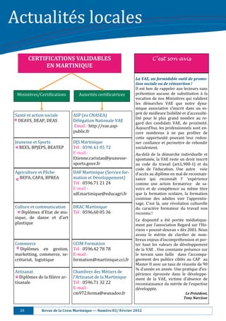 Actualité s	locales		
 .	




            CERTIFICATIONS	VALIDABLES		                                                    C’est son avis
                 EN	MARTINIQUE	
                                                                                	

                                                                                La	VAE,	un	formidable	outil	de	promo-
                                                                                tion	sociale	ou	de	réinsertion	!		
                                                                                Il	est	bon	de	rappeler	aux	lecteurs	sans	
      Ministè res/Certi:ications	          Autorité s	certi:icatrices	        pré tention	 aucune	 de	 substitution	 à 	 la	
                                                                                vocation	de	nos	Ministè res	qui	valident	
                                                                                les	 dé marches	 VAE	 que	 notre	 dyna-
                                                                                mique	 associative	 s’inscrit	 dans	 un	 es-
 Santé 	et	action	sociale	             ASP	(ex	CNASEA)	                        prit	de	meilleure	lisibilité 	et	d’accessibi-
                                                                                lité 	 pour	 le	 plus	 grand	 nombre	 au	 re-
  DEAVS,	DEAP,	DEAS	                    Dé lé gation	Nationale	VAE	
                                                                                gard	 des	 candidats	 VAE,	 de	 proximité .	
 	                                      	Email	:	http://vae.asp-                Aujourd’hui,	les	professionnels	sont	en-
                                        public.fr	                              core	 nombreux	 à 	 ne	 pas	 pro:iter	 de	
                                                                                cette	 opportunité 	 pouvant	 leur	 redon-
 Jeunesse	et	Sports	                    DJS	Martinique	                         ner	 con:iance	 et	 permettre	 de	 rebondir	
   BEES,	BPJEPS,	BEATEP	                Té l	:	0596	61	05	72	                  socialement.	
                                                                                	
                                        E-mail	:		                              Au-delà 	 de	 la	 dé marche	 individuelle	 et	
                                        Etienne.caristan@jeunesse-              spontané e,	la	VAE	reste	un	droit	inscrit	
                                        sports.gouv.fr	                         au	 code	 du	 travail	 (art.L.900-1)	 et	 du	
                                                                                code	 de	 l’é ducation.	 Une	 autre	 	 voie	
 Agriculture	et	Pê che	                DAF	Martinique	(Service	for-            d’accè s	au	diplô me	en	mal	de	reconnais-
   BEPA,	CAPA,	BPREA	                   mation	et	Dé veloppement)	             sance	 qui	 reconnaı̂t	 l’	 ’expé rience	
                                        Té l	:	0596.71	21	24	                  comme	 une	 action	 formatrice	 	 de	 sa-
                                        E-mail	:		                              voirs	 et	 de	 compé tence	 au	 mê me	 titre	
                                        sdf.martinique@educagri.fr	             que	 la	 formation	 scolaire,	 la	 formation	
                                                                                continue	 des	 adultes	 voir	 l’apprentis-
                                                                                sage.	 C’est	 là ,	 une	 ré volution	 culturelle	
 Culture	et	communication	 DRAC	Martinique	                                     du	 caractè re	 formateur	 du	 travail	 non	
    Diplô mes	d’Etat	de	mu- Té l	:	0596.60	05	36	                             reconnu	!		
 sique,	 de	 danse	 et	 d’art	 	                                                	

                                                                                Ce	 dispositif	 a	 é té 	 porté e	 mé diatique-
 plastique	                                                                     ment	 par	 l’association	 Regard	 sur	 l’Ho-
                                                                                rizon	«	poussé -douvan	»	dè s	2001.	Nous	
                                                                                avons	 le	 mé rite	 de	 clari:ier	 de	 nom-
                                                                                breux	enjeux	d’incompré hension	et	por-
 Commerce	                              CCIM	Formation	                         ter	 haut	 les	 valeurs	 de	 dé veloppement	
    Diplô mes	 en	 gestion,	           Té l	:	0596.42	78	78	                  de	 la	VAE	 .	Une	constante	 pré sence	 sur	
 marketting,	 commerce,	 se-            E-mail	:		                              le	 terrain	 sans	 faille	 	 dans	 l’accompa-
 cré tariat,		logistique	              formation@martinique.cci.fr	            gnement	 des	 publics	 ciblé s	 au	 CAP	 	 au	
                                                                                Master	II	avec	un	taux	de	ré ussite	de	90	
                                                                                %	d’anné e	en	anné e.	Une	pratique	d’ex-
 Artisanat	                             Chambres	des	Mé tiers	de	              pé rience	 é prouvé e	 dans	 le	 dé veloppe-
    Diplô mes	de	la	:iliè re	ar-      l’Artisanat	de	la	Martinique	           ment	 de	 la	 VAE,	 victime	 d’absence	 de	
 tisanale	                              Té l	:	0596.71	32	22	                  reconnaissance	du	mé rite	de	l’expertise	
                                        E-mail	:		                              dé veloppé e.		
                                        cm972.forma@wanadoo.fr	                                                   Le	Président,	
                                                                                                                 Tony	Narcisse	


       20																					Revue	de	la	Cress	Martinique	—	Numéro	03/	Février	2012	
 