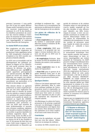 principe 1 personne = 1 voix, quelle           privilé gie le rendement des       capi-       pacité s de ré sistance et de cré ation
que soit la part de capital dé tenue.         taux investis ou la reconstitution du           d’emplois mê me en cette pé riode de
Chaque anné e l’entreprise et les sala-       patrimoine au dé triment de la pé ren-        crise. Le modè le coopé ratif est l’un
rié s reçoivent respectivement au             nité de l’entreprise et de ses salarié s. 	   des plus durables et plus ef:icaces
minimum 16 à 25 % des bé né :ices.                                                          pour ré pondre aux dé :is é cono-
Ces bé né :ices permettent de consti-        Les	 pistes	 de	 ré.lexion	 de	 la	             miques et sociaux à venir. Les coo-
tuer des ré serves dé dié es à l’entre-    Cress	Martinique	                               pé ratifs constituent un modè le d’en-
prise. En moyenne les SCOP mettent                                                             treprise dé mocratique fondé e sur
                                               Création	
40 % en ré serve lé gale. Ces ré serves                                                     des valeurs de responsabilité , de
sont impartageables et renforcent              →	d’une	coopérative	pour le travail             solidarité et de transparence. Ce sont
l’assise :inanciè re de l’entreprise.	        du bambou à saint-joseph (projet               des socié té s de personnes ayant
                                               dé jà bien avancé à l’initiative de Mr.     pour :inalité de rendre des services
Le	statut	SCOP	et	ses	atouts          	        Louis LAOUCHEZ)                                 individuels et        collectifs à leurs
Une coopé rative est plus souvent,            →	 d’une	 coopérative	 HLM pour                 membres.
une SCOP (socié té coopé rative de          l’accession à la proprié té des mé -        Les SCOP sont un atout au service de
production). Cette appellation inclue          nages à revenus modestes (des con-             la souveraineté é conomique Avec
les CAE (coopé rative d’activité s et        tacts ont é té pris en 2010 avec le           leurs salarié s associé s, leur gouver-
d’emplois) et les SCIC (socié té coo-        Conseil Gé né ral)                            nance dé mocratique et leurs ré -
pé rative d’inté rê t collectif).           →	de	coopératives	d’artisans dans               serves impartageables qui restent
Les SCIC sont un formidable outil de           le secteur du BTP (le pré sident de la         proprié té de l’entreprise, les SCOP
dé veloppement des politiques pu-             Chambre des mé tiers a é té sensible à      peuvent s’inté grer durablement dans
bliques en Ré gion car les collectivi-        ce projet)                                      leur environnement local. L’assem-
té s sont partie prenante dans les                                                            blé e gé né rale des Nations Unies a
                                               →	 d’une	 coopérative	 dans le do-              lancé of:iciellement le 31/10/11 à
instances de dé cision. Les princi-           maine de l’aquaculture
pales diffé rences sont : en	SCOP	(le                                                         New-York l’anné e internationale
capital appartient principalement              →	 d’une	 SCIC pour la gestion de la            2012 des coopé ratives. En France, le
aux salarié s-associé s); en	 SCIC	 (le      petite hô tellerie	 d’une part et des          lancement of:iciel de cette anné e
capital est ouvert aux salarié s, aux         é piceries sociales et solidaires, et des      internationale a é té fait le 8/11/11
bé né voles, aux usagers, aux collecti-      services à la personne d’autre part.   	
                                                                                               par Mme Roselyne BACHELOT-
vité s publiques, aux entreprises, aux                                                        NARQUIN. Un comité national de
associations, aux particuliers, et la          Quelques	limites       	                        pilotage a é té installé qui poursuivra
:inalité est davantage sociale).                                                              les trois objectifs dé :inis par l’ONU
                                               L’Etat ne s’est jamais approprié cette         (promouvoir la cré ation et la crois-
Elles doivent obtenir un agré ment            solution alternative dans le cadre              sance des coopé ratives, promouvoir
pré fectoral. Le statut coopé ratif per-     d’une politique publique de l’entre-            leur rô le de dé veloppement é cono-
met une trè s forte implication des           preunariat social et responsable. La            mique, encourager les gouverne-
salarié s dans la ré ussite du projet.       France continue donc de prendre du              ments à prendre les mesures pour la
Tous les salarié s y compris le gé rant      retard pour faire naitre un secteur             cré ation, la croissance et la stabilité
et le pré sident du conseil d’adminis-        innovant ré pondant de plus en plus            des coopé ratives).
tration ont la qualité de salarié , no-      aux aspirations des citoyennes et
tamment au regard des ASSEDIC.                 citoyens salarié s.                            Gageons que ces engagements seront
C’est le seul statut juridique qui offre                                                       tenus par l’Etat Français et que la
                                               A la Martinique, la culture de l’entre-         Commission Europé enne apportera
actuellement cette protection so-              preunariat et du principe coopé ratif
ciale. Les SCOP sont exoné ré s de                                                           le soutien :inancier qui s’impose.
                                               a du mal à se dé velopper. L’é goı̈sme
taxes professionnelles et peuvent,             et l’individualisme sont lé gions dans
sous certaines conditions, optimiser                                                               «"L’Homme	se	découvre	
                                               nos actions. Nous demeurons toute-
leur :iscalité en matiè re d’Impô ts sur                                                       quand	il	se	mesure	à	l’ac-
                                               fois optimistes car le choix coopé ra-
les socié té s. La gestion é quitable des   tif est notre seule chance de survie.
                                                                                                 tion"	ET	"Etre	homme	c’est	
excé dents engendré s donne une                                                                 sentir	en	posant	sa	pierre	
vision à long terme. En effet, le ren-        Conclusion	                                       que	l’on	contribue	à	bâtir	le	
forcement des Fonds Propres (mise              Cette crise du capitalisme est avant                monde"	..Saint-Exupéry	
en ré serve de 40 % des ré sultats et        tout une crise des valeurs dé bou-
non 15 %) permet de faire face aux             chant sur un manque de con:iance.
crises. Cette vision s’oppose à la vi-
sion patrimoniale ou :inanciè re qui          Le secteur de l’ESS a montré ses ca-

                                                Revue	de	la	Cress	Martinique	—	Numéro	03/	Février	2012                                 9
 