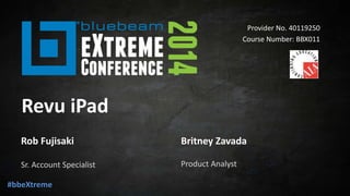 Provider No. 40119250 
Course Number: BBX011 
Revu iPad 
Rob Fujisaki 
Sr. Account Specialist Product Analyst 
#bbeXtreme 
Britney Zavada 
 