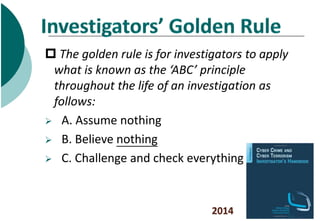  The golden rule is for investigators to apply
what is known as the ‘ABC’ principle
throughout the life of an investigati...