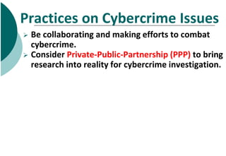 Practices on Cybercrime Issues
 Be collaborating and making efforts to combat
cybercrime.
 Consider Private-Public-Partn...