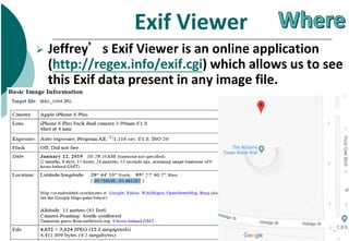 Exif Viewer
 Jeffrey’s Exif Viewer is an online application
(http://regex.info/exif.cgi) which allows us to see
this Exif...