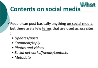 People can post basically anything on social media,
but there are a few terms that are used across sites
:
• Updates/post...