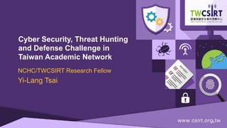 Cyber Security, Threat Hunting
and Defense Challenge in
Taiwan Academic Network
NCHC/TWCSIRT Research Fellow
Yi-Lang Tsai
!1
 