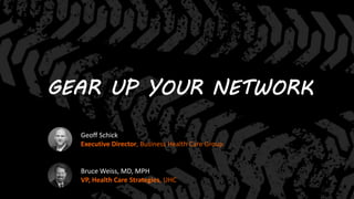 Bruce Weiss, MD, MPH
VP, Health Care Strategies, UHC
GEAR UP YOUR NETWORK
Geoff Schick
Executive Director, Business Health Care Group
 