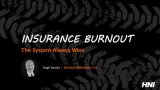 INSURANCE BURNOUT
The System Always Wins
Hugh Devlyn | Director of Benefits, HNI
 
