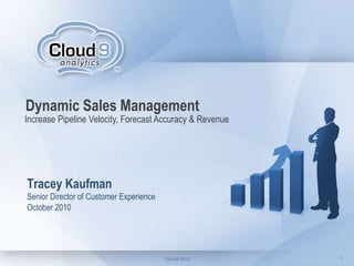 1Cloud9 2010 1
Dynamic Sales Management
Tracey Kaufman
Senior Director of Customer Experience
October 2010
Increase Pipeline Velocity, Forecast Accuracy & Revenue
 