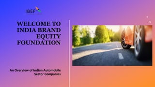 WELCOME TO
INDIA BRAND
EQUITY
FOUNDATION
An Overview of Indian Automobile
Sector Companies
 