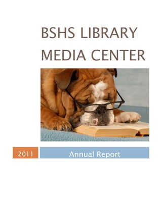 BSHS Library Media Center 2011Annual Report<br />BSHS Library Media Center <br />2011 Annual Report<br />Mission Statement<br />Our mission is to support teaching and learning, foster a love of reading, and enable students and teachers to become effective and ethical users of information.<br />Media Specialists:  Fran Bullington and Jay Campbell<br />Purpose of this Report<br />The purpose of this report is to share information about the library media center’s programs and resources with the BSHS and Spartanburg District Two Administration.<br />I. Serving the BSHS School Community<br />A.  Individual Student Visits<br />The media center is open from 7:30 to 3:45, providing time before and after the school day for teachers and students to visit and use our resources. There were 21,048 individual student visits during the 2010 – 2011 school year.<br />During these individual student visits, we are often asked to provide assistance with locating resources and using computer programs.  We use every opportunity possible to enable students and teachers to increase their information literacy skills.<br />This was our first full year in our new facility.  During the design phase of the library, we met with the architects and requested not only two computer labs, but also 30 computers around the Circulation Desk for student use. Students who visited the library without a class checked out the computers around the Circulation Desk 4560 times.<br />B.  Class Visits<br />The media center was open for class visits 162.5 of 177.5 calendar days this year. (The library was closed 15 school days due to opening preparation, standardized testing, and end-of-the-year inventory.)  During that time, 1,436 classes visited the media center to use its resources.  <br />Teachers brought 978 classes to the computer rooms during the year.  These visits include both class instruction and testing.<br />C.  Collaboration<br />Many teachers use the library’s resources to facilitate learning as students research and complete projects.  Although very little formal collaboration occurs, some teachers request our help in planning portions of projects or in helping students begin their research.  <br />We continue to teach information literacy skills to classes as requested.  These skills include locating and using resources on SC DISCUS, Internet searching strategies, web page evaluation, and citing sources using the MLA format.<br />Both media specialists continued efforts to encourage more in-depth collaboration between teachers and the library.  This is an area that needs improvement and will be addressed in our goals again next year.<br />D.  Departmental Usage<br />This year, our English department continued to use the media center and its resources more than other departments.  <br />             <br />E.  Snapshot Day:  A Day in the Life of SC School Libraries:  April 19th<br />To focus on the role school libraries play in our students’ education, the South Carolina Association of School Librarians sponsored Snapshot Day.  Each library was to choose one day in the month of April to gather statistics and testimonials to share.  BSHS Library Media Center held our Snapshot Day on April 19th.  On that day, 192 students visited the library (without a class), 6 classes (147 students) used the library’s resources, the media specialists taught 2 classes, our computers were used by 190 students, 125 items circulated, and 21 teachers visited our library.  As usual, the library was abuzz with activity. <br />F.  BSHS LMC Media Matters<br />In January, Fran Bullington began regularly creating a monthly newsletter for the Bulldog Nation’s staff.  Although we are a vital part of the school program, we found that some faculty members were unaware of our resources, instructional services, and literacy efforts.  The BSHS LMC Media Matters is a solution to keeping the staff informed of many of the services and programs we provide.  <br />A print copy of the newsletter is placed in each staff member’s box and is also posted on a newsletter-dedicated page on our library website. <br />G.  BSHS LMC Monthly Reports<br />The media specialists collect monthly statistics on the use of the library’s facility, resources, and services to determine our program’s effectiveness.   A monthly report has been created and shared with the principal for years, but after studying example monthly reports of other libraries, Fran Bullington decided to not only expand our monthly report, but also post it on a reports-dedicated page on our library’s website so that all of Bulldog Nation could view it.<br />H.  Media Center Staff Involvement on School Instruction and Leadership Teams<br />,[object Object]