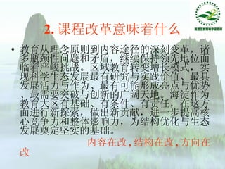 2. 课程改革意味着什么 教育从理念原则到内容途径的深刻变革，诸多瓶颈性问题和矛盾，继续保持领先地位面临着严峻挑战。区域教育转变增长模式，实现科学生态发展最有研究与实践价值、最具发展活力与作为、最有可能形成亮点与优势、最需要突破与创新的广阔天地。海淀作为教育大区有基础、有条件、有责任，在这方面进行新探索，做出新贡献，进一步提高核心竞争力和整体影响力，为结构优化与生态发展奠定坚实的基础。 内容在改 , 结构在改 , 方向在改 