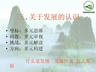 三 . 关于发展的认识 坐标：多元思维 问题：多元审视 挑战：多元解读 方向：多元构建 什么是发展  发展什么 怎么发展 