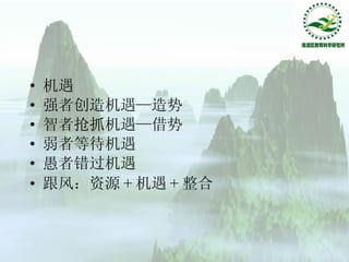 机遇 强者创造机遇—造势 智者抢抓机遇—借势 弱者等待机遇 愚者错过机遇 跟风：资源 + 机遇 + 整合 