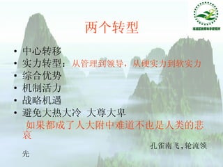 两个转型 中心转移 实力转型： 从管理到领导，从硬实力到软实力 综合优势 机制活力 战略机遇 避免大热大冷 大尊大卑 如果都成了人大附中难道不也是人类的悲哀 孔雀南飞 , 轮流领先 