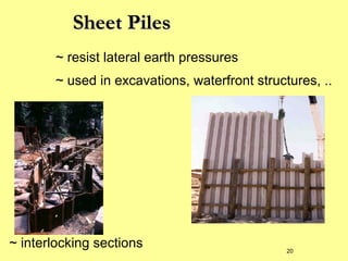 Sheet Piles
~ resist lateral earth pressures
~ used in excavations, waterfront structures, ..

~ interlocking sections

20

 