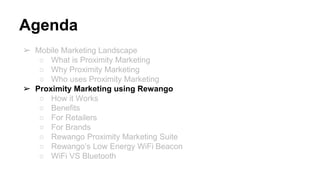 Agenda
➢ Mobile Marketing Landscape
○ What is Proximity Marketing
○ Why Proximity Marketing
○ Who uses Proximity Marketing
➢ Proximity Marketing using Rewango
○ How it Works
○ Benefits
○ For Retailers
○ For Brands
○ Rewango Proximity Marketing Suite
○ Rewango’s Low Energy WiFi Beacon
○ WiFi VS Bluetooth
 