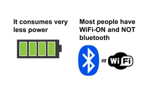 It consumes very
less power
Most people have
WiFi-ON and NOT
bluetooth
 