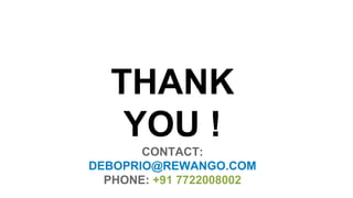 THANK
YOU !
CONTACT:
DEBOPRIO@REWANGO.COM
PHONE: +91 7722008002
 