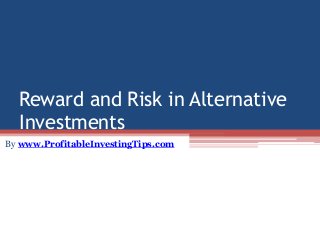 Reward and Risk in Alternative
Investments
By www.ProfitableInvestingTips.com
 