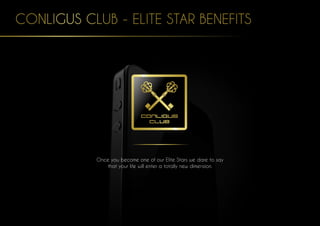 CONLIGUS CLUB - ELITE STAR BENEFITS
Once you become one of our Elite Stars we dare to say
that your life will enter a totally new dimension.
 