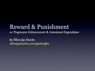 Reward & Punishment
or Progressive Enhancement & Intentional Degradation

by Elliot Jay Stocks
elliotjaystocks.com/geeknight