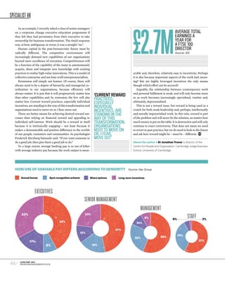 SPECIALIST HR

      As an example, I recently asked a class of senior managers
   on a corporate change executive education programme if                                                                            AverAge totAl
   they felt they had permission from their executive to take                                                                        eArnings A
   ownership for business transformation. The timid response                                                                         yeAr for
   was, at best, ambiguous; at worst, it was a straight “no”.                                                                        A ftse 100
      Human capital in the post-bureaucratic future must be                                                                          director
   radically different. The competitive environment will                                                                             Source: IDS
   increasingly demand new capabilities of our organisations
   beyond mere excellence of execution. competitiveness will
   be a function of the capability of the many to autonomously
   acquire, share and integrate new knowledge with existing
   practices to realise high-value innovations. This is a model of                                urable and, therefore, relatively easy to incentivise. Perhaps
   collective enterprise and not lone-wolf entrepreneurialism.                                    it is also because important aspects of the work lack mean-
      Permission will simply not feature. Of course, there will                                   ing? But are highly leveraged incentives the only means
   always need to be a degree of hierarchy and managerial co-                                     though which effort can be secured?
   ordination in our organisations, because efficiency will                                          Arguably, the relationship between contemporary work
   always matter. It is just that it will progressively matter less                               and personal fulfilment is weak, and will only become more
   than other capabilities and, by extension, the few will also
                                                                         ‘current reward          so as work becomes increasingly specialised, routine and,
                                                                         practices,
   matter less. current reward practices, especially individual                                   ultimately, depersonalised.
                                                                         especially
   incentives, are standing in the way of this transformation and        individual                  This is not a reward issue, but reward is being used as a
   organisations need to move on or, I fear, move out.                   incentives, are          crutch for both weak leadership and, perhaps, intellectually
      There are better means for achieving desired reward out-           standing in the          and morally impoverished work. In this vein, reward is part
   comes than relying on financial reward and appealing to               way of this              of the problem and will never be the solution, no matter how
   individual self-interest. Work should be a reward in itself           transformation.          much money is put on the table. It is destructive and will only
   because it is intrinsically engaging – not least because it           organisations            continue to court controversy. That does not mean we need
   makes a demonstrable and positive difference to the worlds            need to move on          to revert to past practice, but we do need to look to the future
   of our people, customers and communities. As psychologist             or, i fear,              and ask how reward might be – must be – different.
   Frederick Herzberg famously said: “If you want someone to             move out’
   do a good job, then give them a good job to do.”                                               about the author • dr Jonathan trevor is director of the
      To a large extent, average banking pay is so out of kilter                                  Centre for People and Organisation, Cambridge Judge Business
   with average industry pay because the work output is meas-                                     School, University of Cambridge




   How use of variable pay differs according to seniority                                     Source: Hay Group


        annual bonus            spot recognition scheme               share options    long-term incentives




                   ExEcutivEs
                                                              sEnior ManagEMEnt
                                                                                                        ManagEMEnt
        33%                                                   23%
                                                                                                              8%                    6%
                                                                                                                                                staff        2%
                                        42%                                                         10%

                                                                                      47%
                                                          12%
                                                                                                                                         35%
                                                                                                   25%                   56%
               17%                                                                                                                                        57%
                             8%                                        18%




44 ⁄   JANUARY 2012
       PEOPLEMANAGEMENT.cO.uk
 
