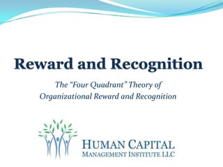 Reward and Recognition The “Four Quadrant” Theory of  Organizational Reward and Recognition 