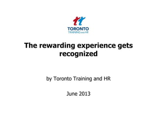 The rewarding experience gets
recognized
by Toronto Training and HR
June 2013
 