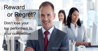 Reward
or Regret?
Don’t lose your
top performers to
your competition
 
