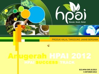 PRODUK HALAL TANGGUNG JAWAB BERSAMA




Anugerah HPAI 2012
   HPAI SUCCESS TRACK
                                013.HPAI-DIR.10.2012
                                     5 OKTOBER 2012
 