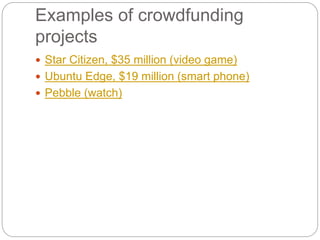 Examples of crowdfunding
projects
 Star Citizen, $35 million (video game)
 Ubuntu Edge, $19 million (smart phone)
 Pebble (watch)
 
