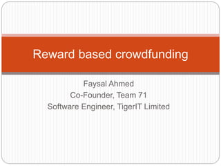 Faysal Ahmed
Co-Founder, Team 71
Software Engineer, TigerIT Limited
Reward based crowdfunding
 