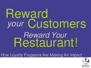 Reward
your Customers
Reward Your

Restaurant!
How Loyalty Programs Are Making An Impact
1/24/2014

1

 