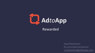 Rewarded
AdtoApp
Vlad Shchetinin
fb.com/vlad.shchetinin
v.shchetinin@adtoapp.com
 
